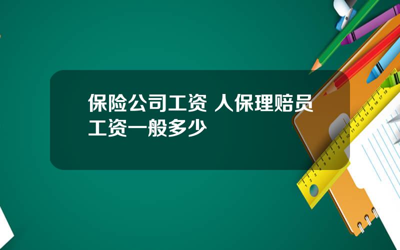 保险公司工资 人保理赔员工资一般多少
